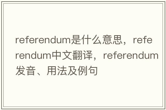 referendum是什么意思，referendum中文翻譯，referendum發(fā)音、用法及例句