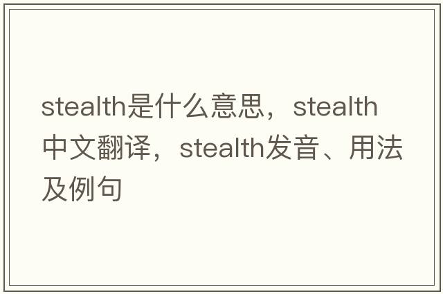 stealth是什么意思，stealth中文翻譯，stealth發(fā)音、用法及例句