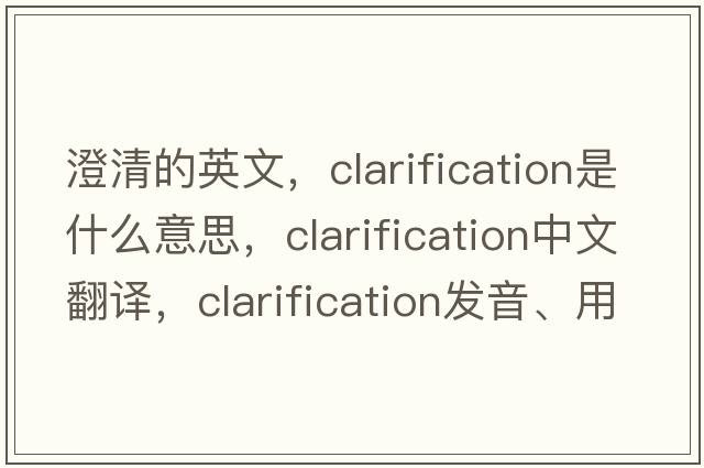 澄清的英文，clarification是什么意思，clarification中文翻譯，clarification發(fā)音、用法及例句