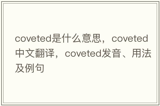 coveted是什么意思，coveted中文翻譯，coveted發(fā)音、用法及例句