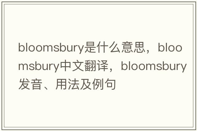 Bloomsbury是什么意思，Bloomsbury中文翻譯，Bloomsbury發(fā)音、用法及例句
