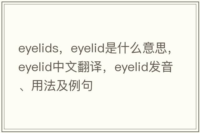 eyelids，eyelid是什么意思，eyelid中文翻譯，eyelid發(fā)音、用法及例句