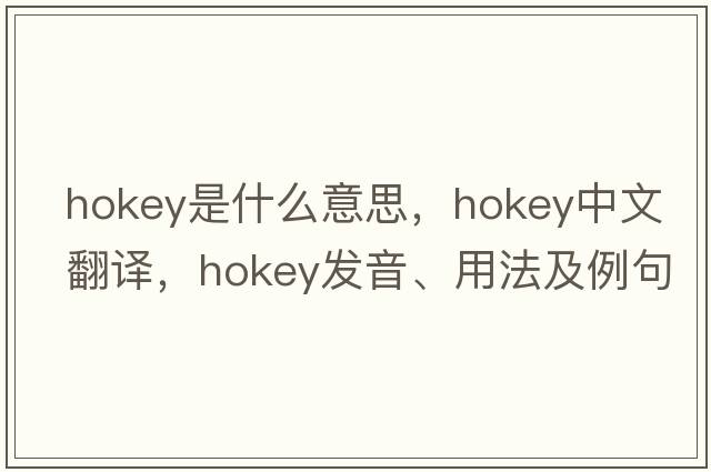 hokey是什么意思，hokey中文翻譯，hokey發(fā)音、用法及例句