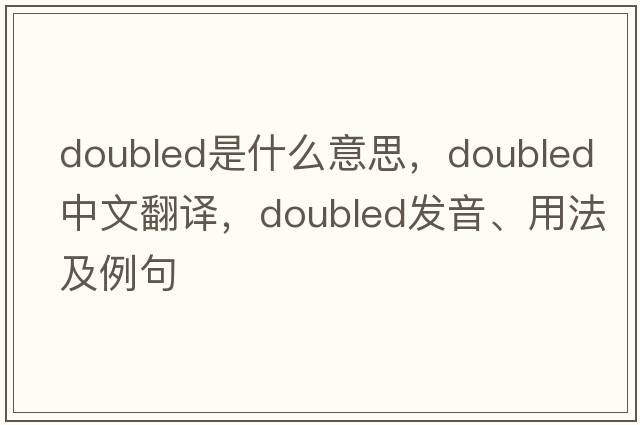 doubled是什么意思，doubled中文翻譯，doubled發(fā)音、用法及例句