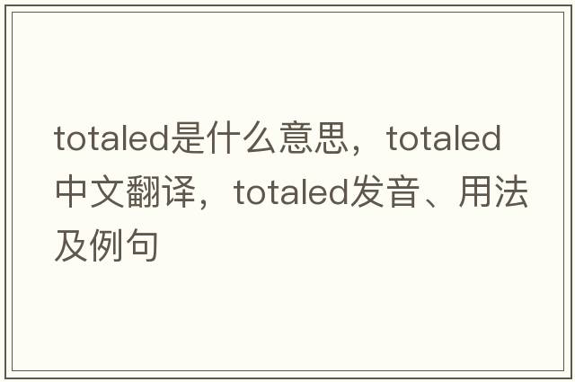 totaled是什么意思，totaled中文翻譯，totaled發(fā)音、用法及例句