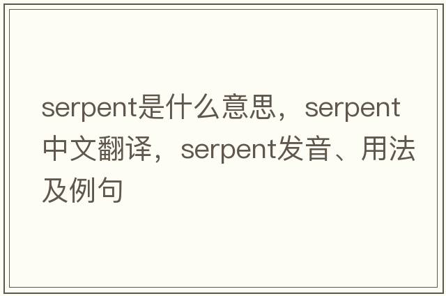 serpent是什么意思，serpent中文翻譯，serpent發(fā)音、用法及例句