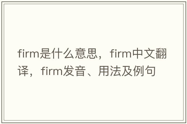 firm是什么意思，firm中文翻譯，firm發(fā)音、用法及例句