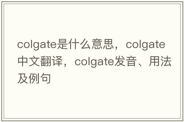 colgate是什么意思，colgate中文翻譯，colgate發(fā)音、用法及例句