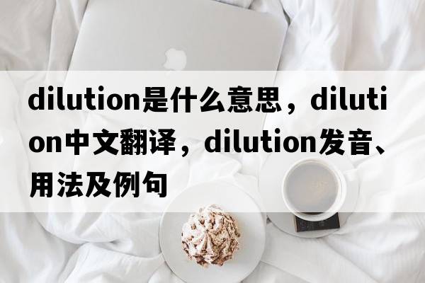 dilution是什么意思，dilution中文翻譯，dilution發(fā)音、用法及例句