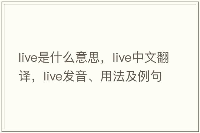 live是什么意思，live中文翻譯，live發(fā)音、用法及例句