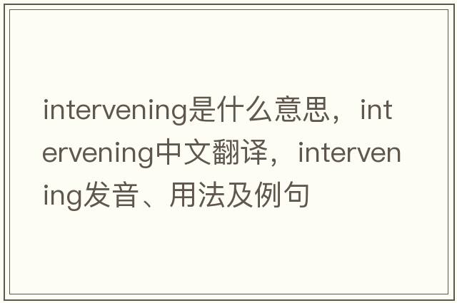 intervening是什么意思，intervening中文翻譯，intervening發(fā)音、用法及例句