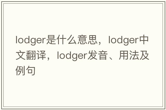 lodger是什么意思，lodger中文翻譯，lodger發(fā)音、用法及例句