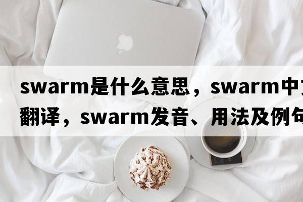 swarm是什么意思，swarm中文翻譯，swarm發(fā)音、用法及例句