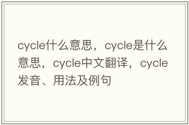 cycle什么意思，cycle是什么意思，cycle中文翻譯，cycle發(fā)音、用法及例句