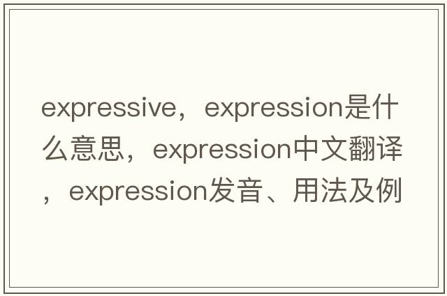expressive，expression是什么意思，expression中文翻譯，expression發(fā)音、用法及例句