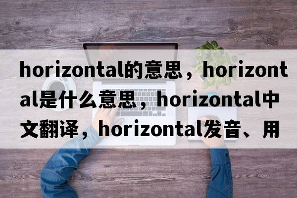 horizontal的意思，horizontal是什么意思，horizontal中文翻譯，horizontal發(fā)音、用法及例句