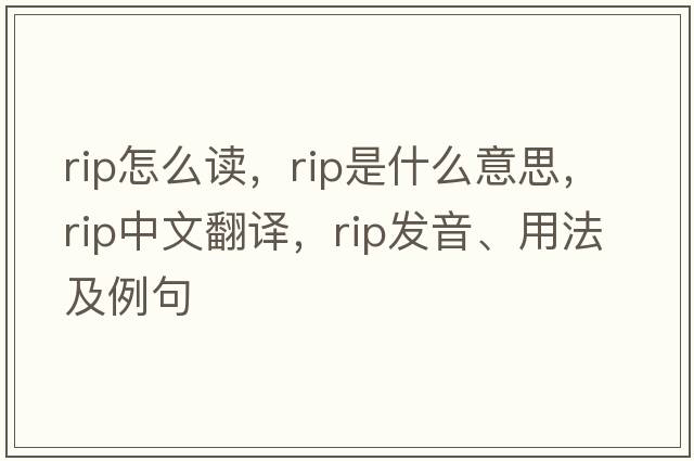 rip怎么讀，rip是什么意思，rip中文翻譯，rip發(fā)音、用法及例句