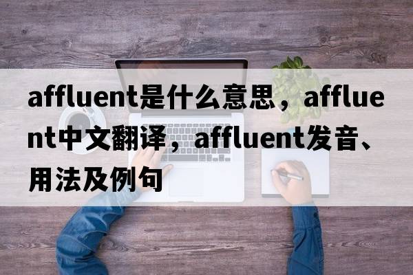 affluent是什么意思，affluent中文翻譯，affluent發(fā)音、用法及例句