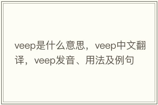 veep是什么意思，veep中文翻譯，veep發(fā)音、用法及例句