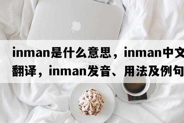 Inman是什么意思，Inman中文翻譯，Inman發(fā)音、用法及例句