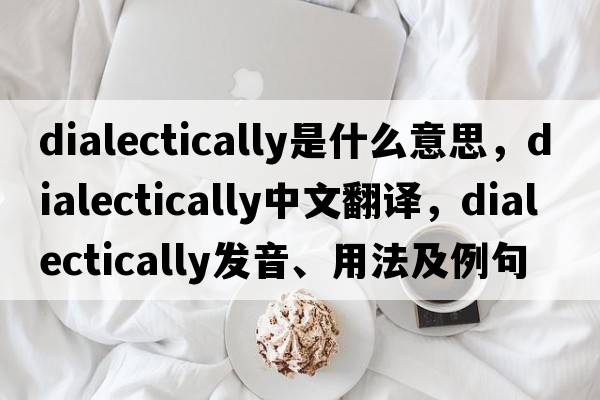 dialectically是什么意思，dialectically中文翻譯，dialectically發(fā)音、用法及例句