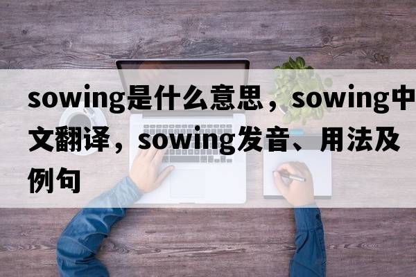 sowing是什么意思，sowing中文翻譯，sowing發(fā)音、用法及例句