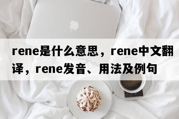 rene是什么意思，rene中文翻譯，rene發(fā)音、用法及例句