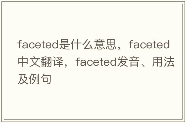 faceted是什么意思，faceted中文翻譯，faceted發(fā)音、用法及例句
