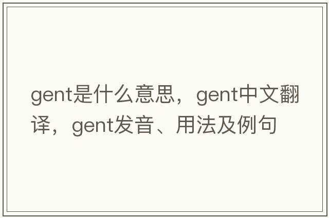 gent是什么意思，gent中文翻譯，gent發(fā)音、用法及例句