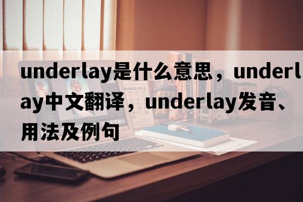 underlay是什么意思，underlay中文翻譯，underlay發(fā)音、用法及例句