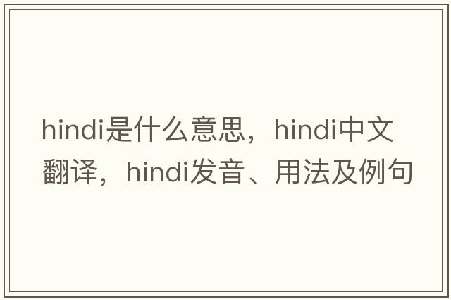 Hindi是什么意思，Hindi中文翻譯，Hindi發(fā)音、用法及例句
