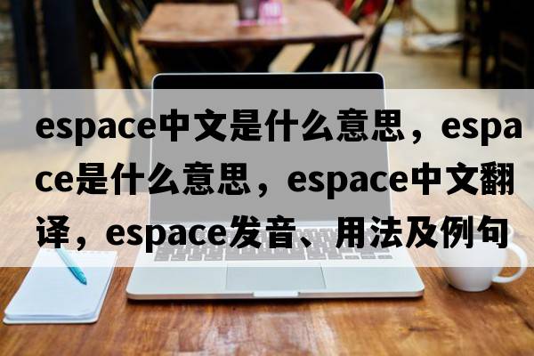 espace中文是什么意思，espace是什么意思，espace中文翻譯，espace發(fā)音、用法及例句