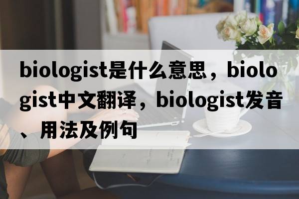 biologist是什么意思，biologist中文翻譯，biologist發(fā)音、用法及例句