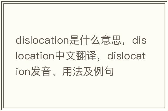 dislocation是什么意思，dislocation中文翻譯，dislocation發(fā)音、用法及例句