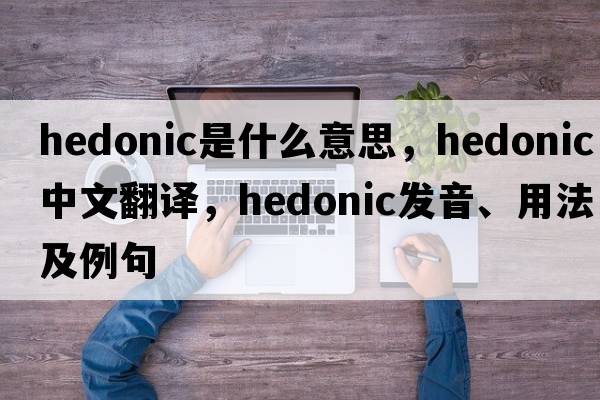 hedonic是什么意思，hedonic中文翻譯，hedonic發(fā)音、用法及例句