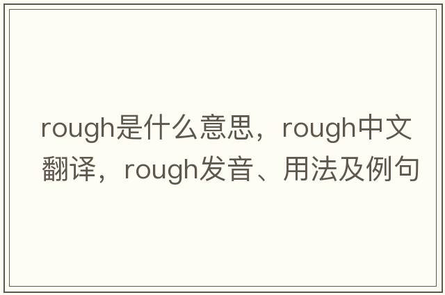rough是什么意思，rough中文翻譯，rough發(fā)音、用法及例句