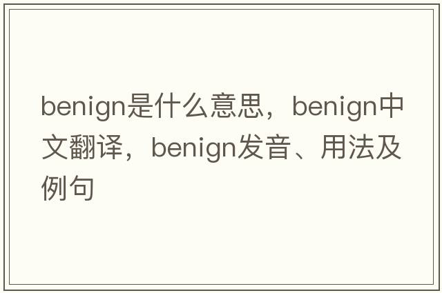 benign是什么意思，benign中文翻譯，benign發(fā)音、用法及例句