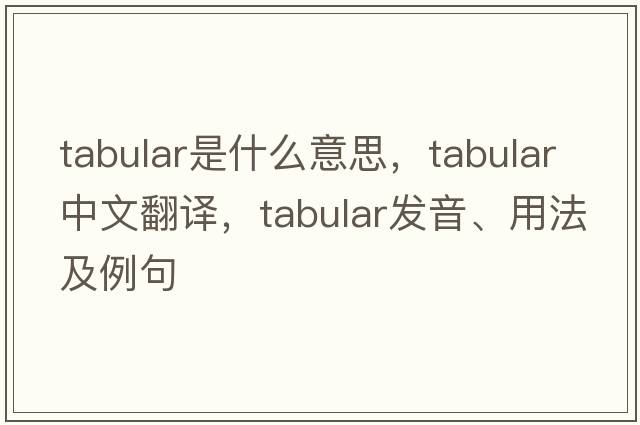 tabular是什么意思，tabular中文翻譯，tabular發(fā)音、用法及例句