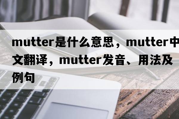 mutter是什么意思，mutter中文翻譯，mutter發(fā)音、用法及例句