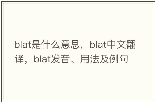 blat是什么意思，blat中文翻譯，blat發(fā)音、用法及例句