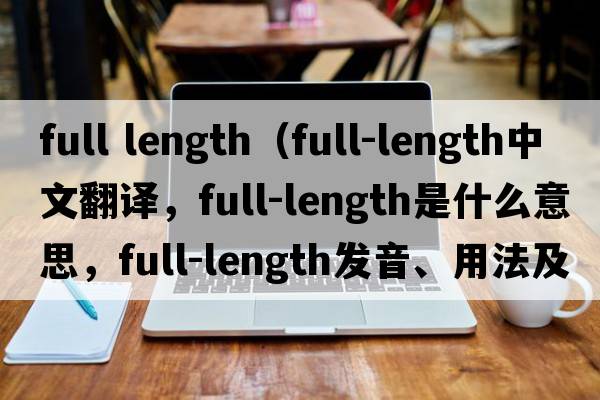 full length（full-length中文翻譯，full-length是什么意思，full-length發(fā)音、用法及例句）