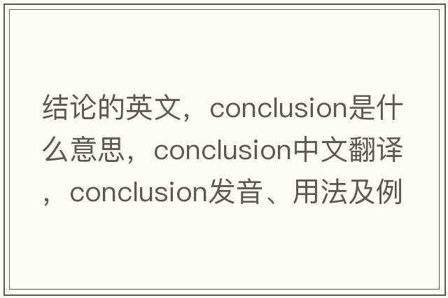 結(jié)論的英文，conclusion是什么意思，conclusion中文翻譯，conclusion發(fā)音、用法及例句