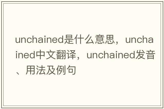unchained是什么意思，unchained中文翻譯，unchained發(fā)音、用法及例句