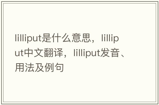 lilliput是什么意思，lilliput中文翻譯，lilliput發(fā)音、用法及例句