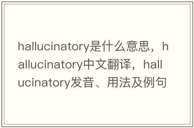 hallucinatory是什么意思，hallucinatory中文翻譯，hallucinatory發(fā)音、用法及例句