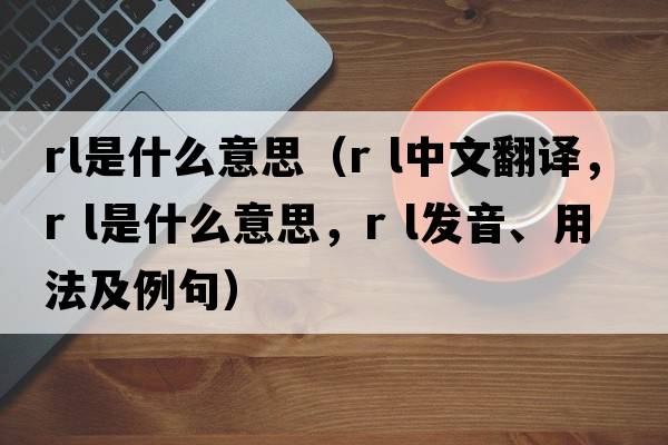 rl是什么意思（r l中文翻譯，r l是什么意思，r l發(fā)音、用法及例句）