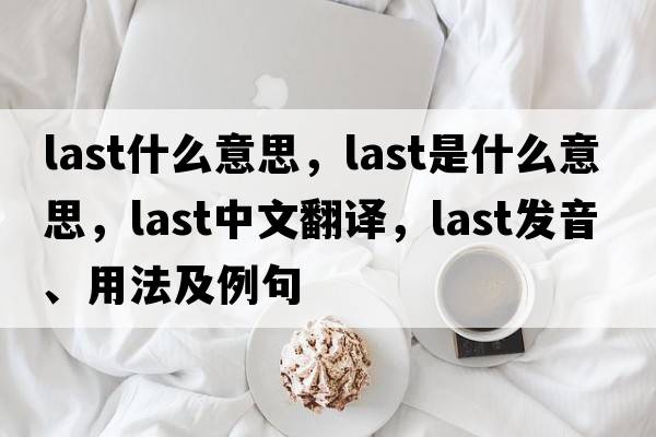 last什么意思，last是什么意思，last中文翻譯，last發(fā)音、用法及例句