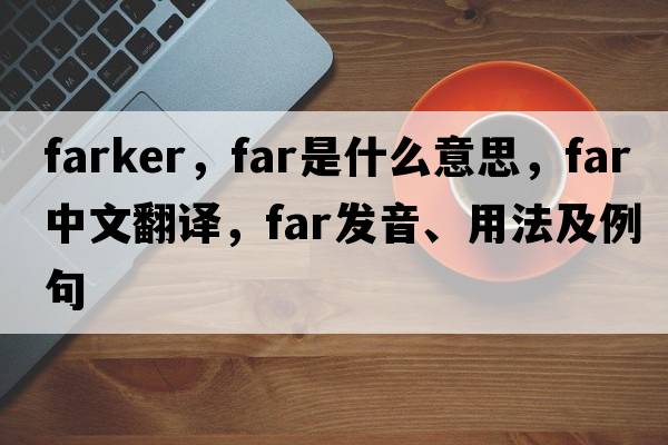 farker，far是什么意思，far中文翻譯，far發(fā)音、用法及例句