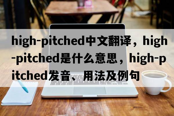 high-pitched中文翻譯，high-pitched是什么意思，high-pitched發(fā)音、用法及例句
