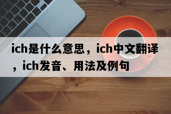 ich是什么意思，ich中文翻譯，ich發(fā)音、用法及例句